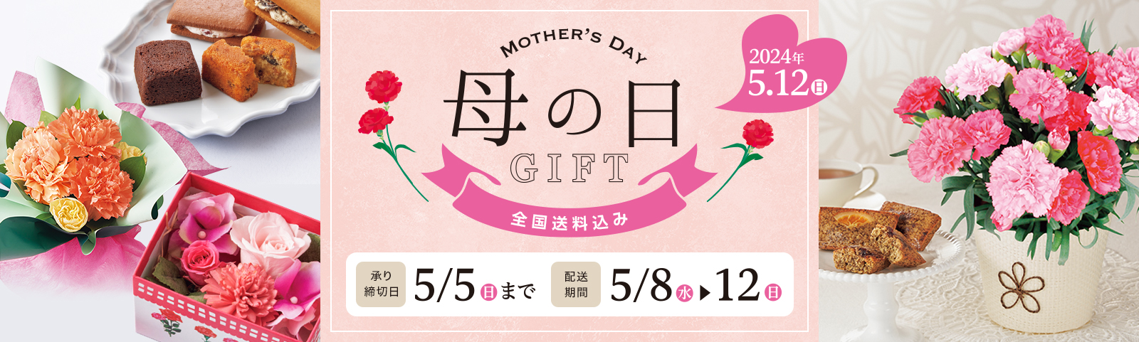 Mother's Day 2024/5/12(日) 母の日ギフト 承り締切日5月5日（日）まで 配送期間5月8日（水）から5月12日（日）まで 全国送料込み
