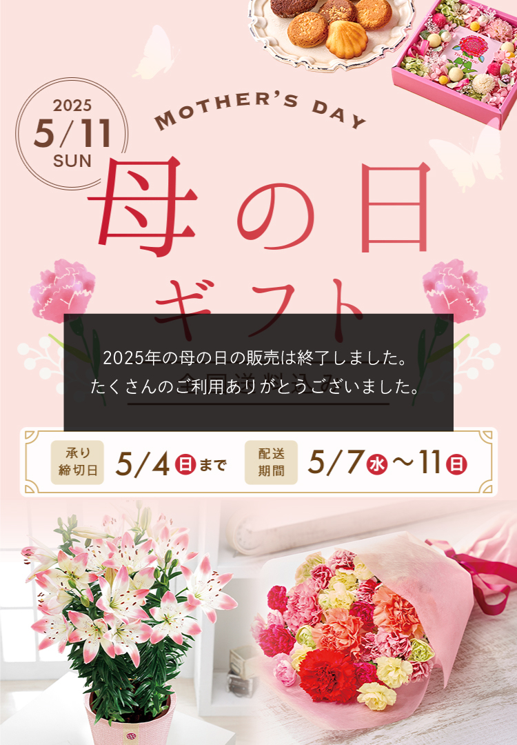 Mother's Day 2025/5/12(日) 母の日ギフト 承り締切日5月4日（日）まで 配送期間5月7日（水）から5月11日（日）まで 全国送料込み